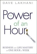 Dave Lakhani - Power of An Hour: Business and Life Mastery in One Hour A Week - 9780471780939 - V9780471780939