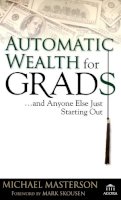 Michael Masterson - Automatic Wealth for Grads... and Anyone Else Just Starting Out - 9780471786764 - V9780471786764