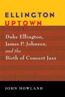 John Howland - Ellington Uptown: Duke Ellington, James P. Johnson, and the Birth of Concert Jazz - 9780472033164 - V9780472033164