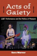 Sara Warner - Acts of Gaiety: LGBT Performance and the Politics of Pleasure - 9780472035670 - V9780472035670