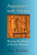 Amy Richlin - Arguments with Silence: Writing the History of Roman Women - 9780472035922 - V9780472035922