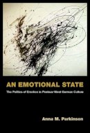Anna M. Parkinson - An Emotional State: The Politics of Emotion in Postwar West German Culture - 9780472036813 - V9780472036813