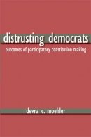 Devra C. Moehler - Distrusting Democrats: Outcomes of Participatory Constitution Making - 9780472069934 - V9780472069934
