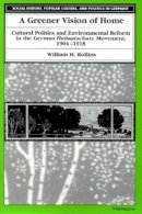 William H. Rollins - A Greener Vision of Home: Cultural Politics and Environmental Reform in the German Heimatschutz Movement, 1904-1918 (Social History, Popular Culture, and Politics in Germany) - 9780472108091 - V9780472108091