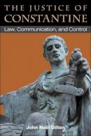 John Dillon - The Justice of Constantine: Law, Communication, and Control (Law and Society in the Ancient World) - 9780472118298 - V9780472118298