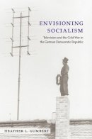 Heather L. Gumbert - Envisioning Socialism: Television and the Cold War in the German Democratic Republic (Social History, Popular Culture, and Politics in Germany) - 9780472119196 - V9780472119196