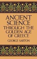 George Sarton - Ancient Science Through the Golden Age of Greece - 9780486274959 - V9780486274959