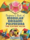 Rona Gurkewitz, Bennett Arnstein - Beginner's Book of Modular Origami Polyhedra: The Platonic Solids (Dover Origami Papercraft) - 9780486461724 - V9780486461724