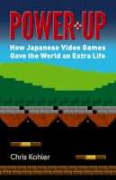 Chris Kohler - Power-Up: How Japanese Video Games Gave the World an Extra Life - 9780486801490 - V9780486801490