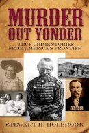 Stewart H. Holbrook - Murder Out Yonder: True Crime Stories from America's Frontier - 9780486803876 - V9780486803876