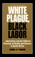 Randall M. Packard - White Plague, Black Labor: Tuberculosis and the Political Economy of Health and Disease in South Africa (Comparative Studies of Health Systems and Medical Care) - 9780520065758 - V9780520065758
