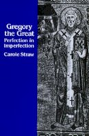 Carole Straw - Gregory the Great: Perfection in Imperfection (Transformation of the Classical Heritage) - 9780520068728 - V9780520068728