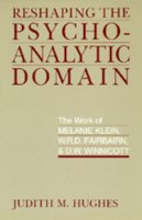 Judith M. Hughes - Reshaping the Psychoanalytic Domain: The Work of Melanie Klein, W.R.D. Fairbairn, and D.W. Winnicott - 9780520071889 - V9780520071889