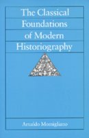 Arnaldo Momigliano - The Classical Foundations of Modern Historiography - 9780520078703 - V9780520078703