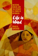 Roger N. Lancaster - Life is Hard: Machismo, Danger, and the Intimacy of Power in Nicaragua - 9780520089297 - V9780520089297