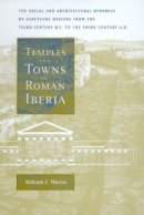 William E. Mierse - Temples and Towns in Roman Iberia: The Social and Architectural Dynamics of Sanctuary Designs, from the Third Century B.C. to the Third Century A.D. - 9780520203778 - V9780520203778