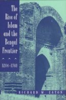 Richard M. Eaton - The Rise of Islam and the Bengal Frontier, 1204-1760 - 9780520205079 - V9780520205079