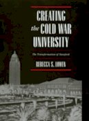 Rebecca S. Lowen - Creating the Cold War University: The Transformation of Stanford - 9780520205413 - V9780520205413