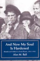 Alan M. Ball - And Now My Soul Is Hardened: Abandoned Children in Soviet Russia, 1918-1930 - 9780520206946 - V9780520206946