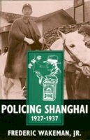 Jr. Frederic Wakeman - Policing Shanghai, 1927-1937 - 9780520207615 - V9780520207615