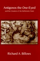 Richard A. Billows - Antigonos the One-Eyed and the Creation of the Hellenistic State - 9780520208803 - V9780520208803