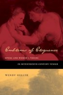 Wendy Heller - Emblems of Eloquence: Opera and Women’s Voices in Seventeenth-Century Venice - 9780520209336 - V9780520209336