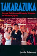 Jennifer Robertson - Takarazuka: Sexual Politics and Popular Culture in Modern Japan - 9780520211513 - V9780520211513
