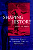 Wayne Te Brake - Shaping History: Ordinary People in European Politics, 1500-1700 - 9780520213180 - V9780520213180