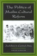 Adeeb Khalid - The Politics of Muslim Cultural Reform: Jadidism in Central Asia - 9780520213562 - V9780520213562