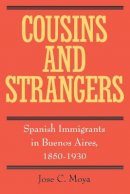 Jose C. Moya - Cousins and Strangers: Spanish Immigrants in Buenos Aires, 1850-1930 - 9780520215269 - V9780520215269