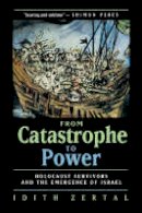 Idith Zertal - From Catastrophe to Power: The Holocaust Survivors and the Emergence of Israel - 9780520215788 - V9780520215788