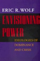 Eric R. Wolf - Envisioning Power: Ideologies of Dominance and Crisis - 9780520215825 - V9780520215825