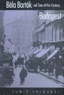 Judit Frigyesi - Bela Bartok and Turn-of-the-Century Budapest - 9780520222540 - V9780520222540
