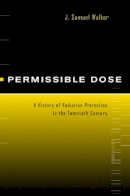J. Samuel Walker - Permissible Dose: A History of Radiation Protection in the Twentieth Century - 9780520223288 - V9780520223288