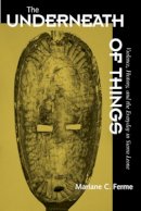 Mariane C. Ferme - The Underneath of Things: Violence, History, and the Everyday in Sierra Leone - 9780520225435 - V9780520225435