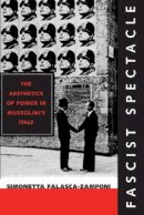 Simonetta Falasca-Zamponi - Fascist Spectacle: The Aesthetics of Power in Mussolini´s Italy - 9780520226777 - V9780520226777