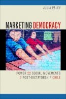 Julia Paley - Marketing Democracy: Power and Social Movements in Post-Dictatorship Chile - 9780520227682 - V9780520227682