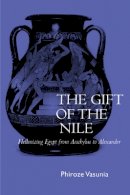 Phiroze Vasunia - The Gift of the Nile: Hellenizing Egypt from Aeschylus to Alexander - 9780520228207 - V9780520228207