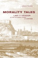 Leslie Peirce - Morality Tales: Law and Gender in the Ottoman Court of Aintab - 9780520228924 - V9780520228924