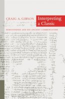 Craig A. Gibson - Interpreting a Classic: Demosthenes and His Ancient Commentators - 9780520229563 - V9780520229563
