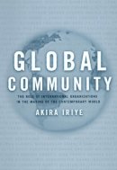Akira Iriye - Global Community: The Role of International Organizations in the Making of the Contemporary World - 9780520231283 - V9780520231283