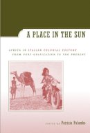 Patrizia Palumbo (Ed.) - A Place in the Sun: Africa in Italian Colonial Culture from Post-Unification to the Present - 9780520232341 - V9780520232341