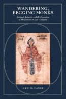 Daniel Caner - Wandering, Begging Monks: Spiritual Authority and the Promotion of Monasticism in Late Antiquity - 9780520233249 - V9780520233249