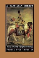 Pamela Kyle Crossley - A Translucent Mirror: History and Identity in Qing Imperial Ideology - 9780520234246 - V9780520234246