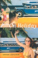Orvar Löfgren - On Holiday: A History of Vacationing - 9780520234642 - V9780520234642