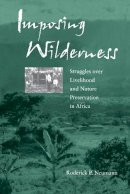 Roderick P. Neumann - Imposing Wilderness: Struggles over Livelihood and Nature Preservation in Africa - 9780520234680 - V9780520234680