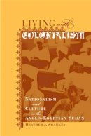 Heather J. Sharkey - Living with Colonialism: Nationalism and Culture in the Anglo-Egyptian Sudan - 9780520235595 - V9780520235595