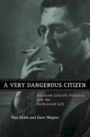 Paul Buhle - A Very Dangerous Citizen: Abraham Lincoln Polonsky and the Hollywood Left - 9780520236721 - V9780520236721