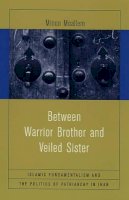 Minoo Moallem - Between Warrior Brother and Veiled Sister: Islamic Fundamentalism and the Politics of Patriarchy in Iran - 9780520243453 - V9780520243453