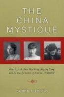 Karen J. Leong - The China Mystique: Pearl S. Buck, Anna May Wong, Mayling Soong, and the Transformation of American Orientalism - 9780520244238 - V9780520244238